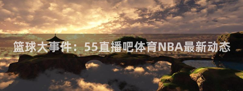 篮球大事件：55直播吧体育NBA最新动态