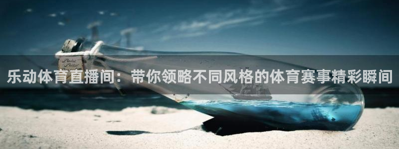 乐动体育直播间：带你领略不同风格的体育赛事精彩瞬间
