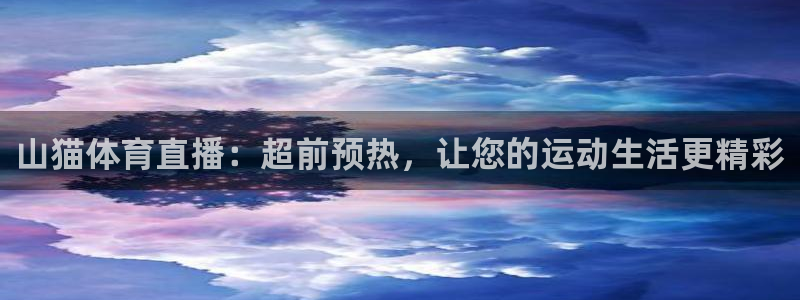 山猫体育直播：超前预热，让您的运动生活更精彩