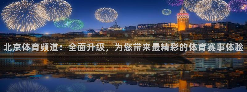北京体育频道：全面升级，为您带来最精彩的体育赛事体验