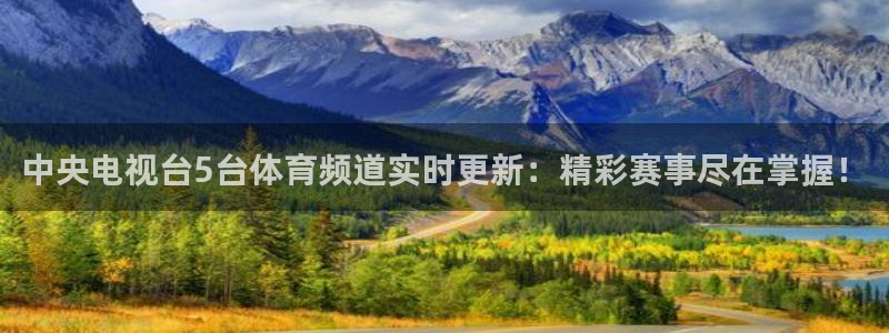 中央电视台5台体育频道实时更新：精彩赛事尽在掌握！