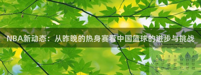 NBA新动态：从昨晚的热身赛看中国篮球的进步与挑战