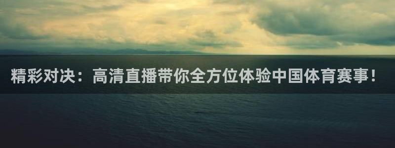 精彩对决：高清直播带你全方位体验中国体育赛事！