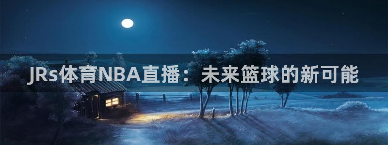 JRs体育NBA直播：未来篮球的新可能