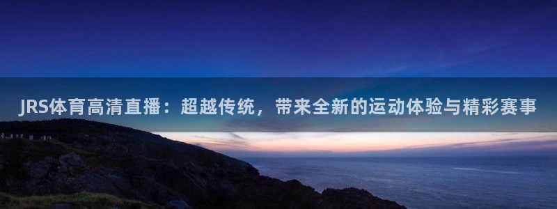 JRS体育高清直播：超越传统，带来全新的运动体验与精彩赛事
