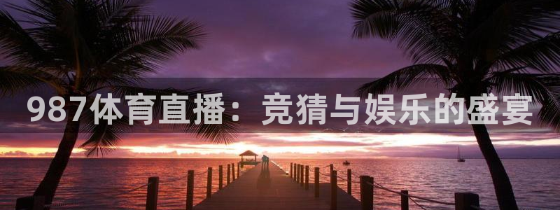 987体育直播：竞猜与娱乐的盛宴