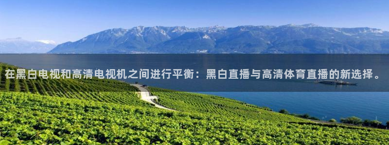在黑白电视和高清电视机之间进行平衡：黑白直播与高清体育直播的新选择。