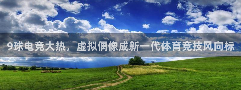 9球电竞大热，虚拟偶像成新一代体育竞技风向标