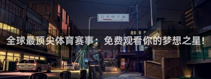 全球最顶尖体育赛事：免费观看你的梦想之星!