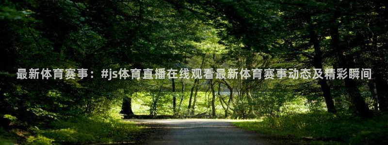 最新体育赛事：#js体育直播在线观看最新体育赛事动态及精彩瞬间