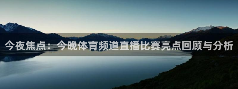 今夜焦点：今晚体育频道直播比赛亮点回顾与分析