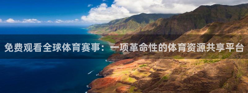免费观看全球体育赛事：一项革命性的体育资源共享平台