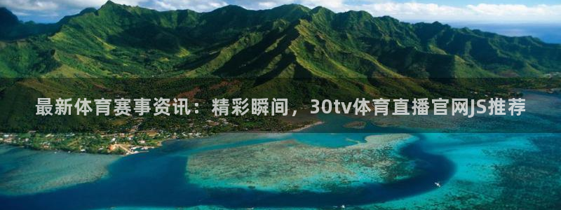 最新体育赛事资讯：精彩瞬间，30tv体育直播官网JS推荐