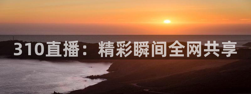 310直播：精彩瞬间全网共享