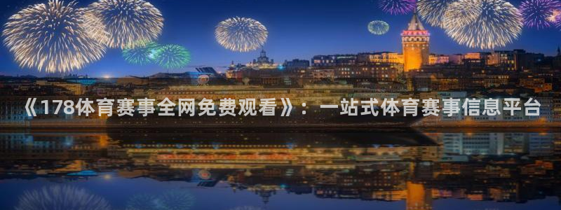 《178体育赛事全网免费观看》：一站式体育赛事信息平台