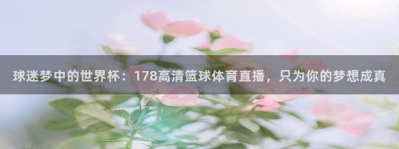 球迷梦中的世界杯：178高清篮球体育直播，只为你的梦想成真
