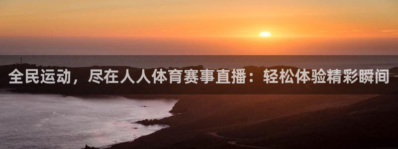 全民运动，尽在人人体育赛事直播：轻松体验精彩瞬间