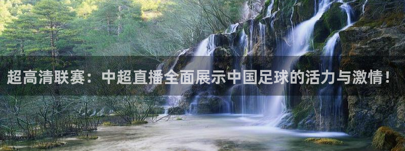 超高清联赛：中超直播全面展示中国足球的活力与激情！