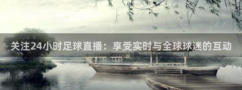 关注24小时足球直播：享受实时与全球球迷的互动