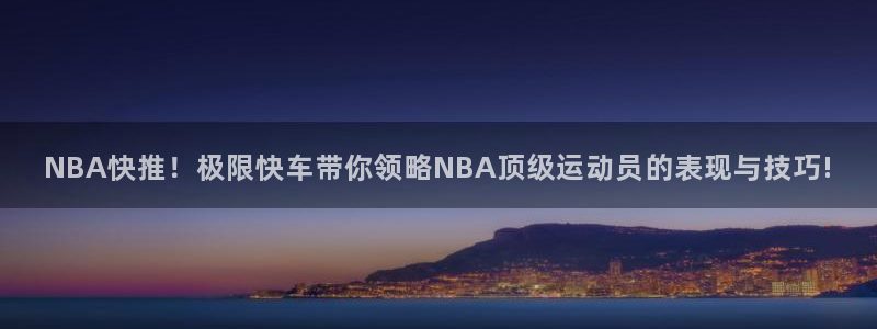 NBA快推！极限快车带你领略NBA顶级运动员的表现与技巧!